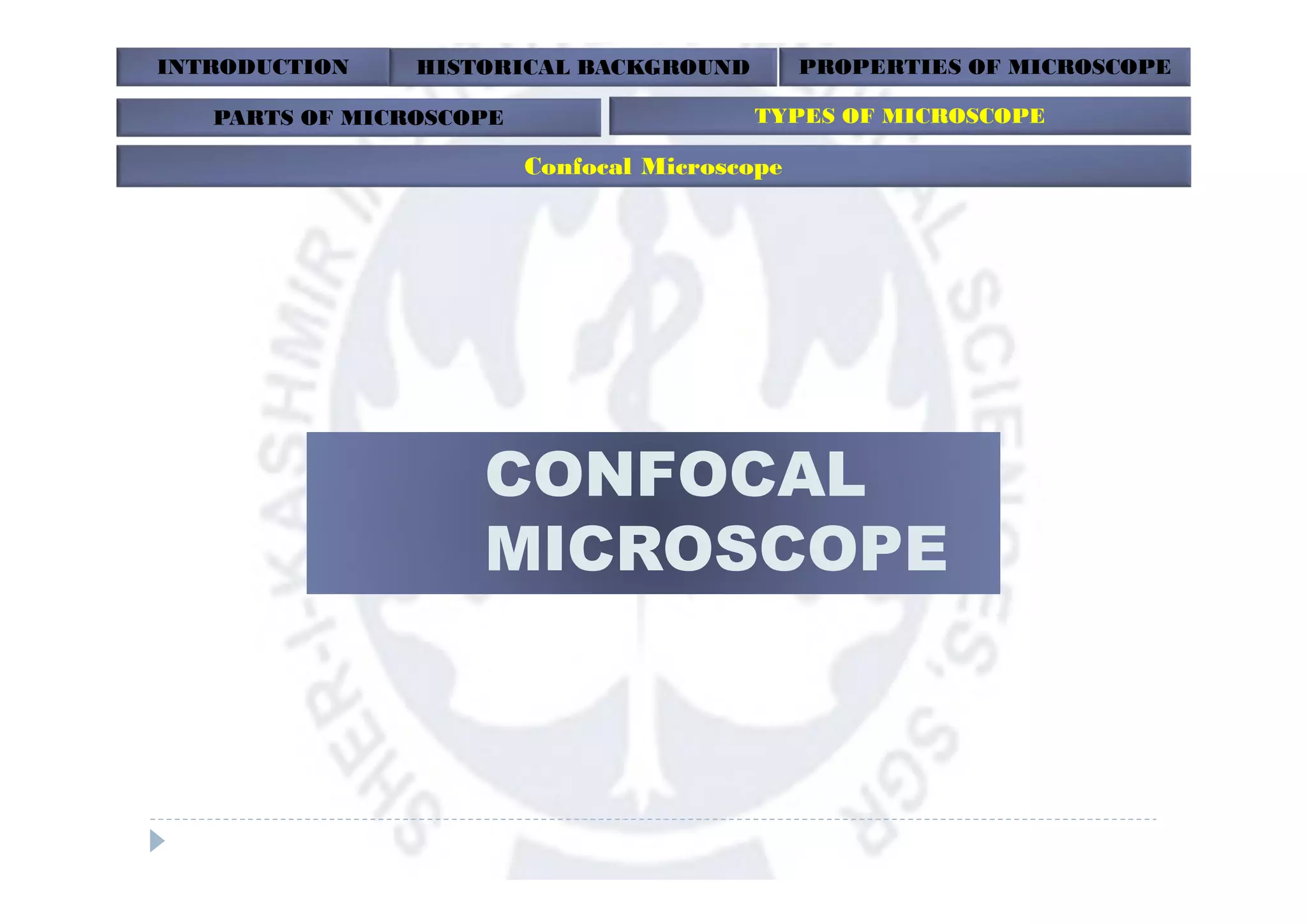 INTRODUCTION HISTORICAL BACKGROUND PROPERTIES OF MICROSCOPE
PARTS OF MICROSCOPE TYPES OF MICROSCOPE
Confocal Microscope
CONFOCAL
MICROSCOPE
 