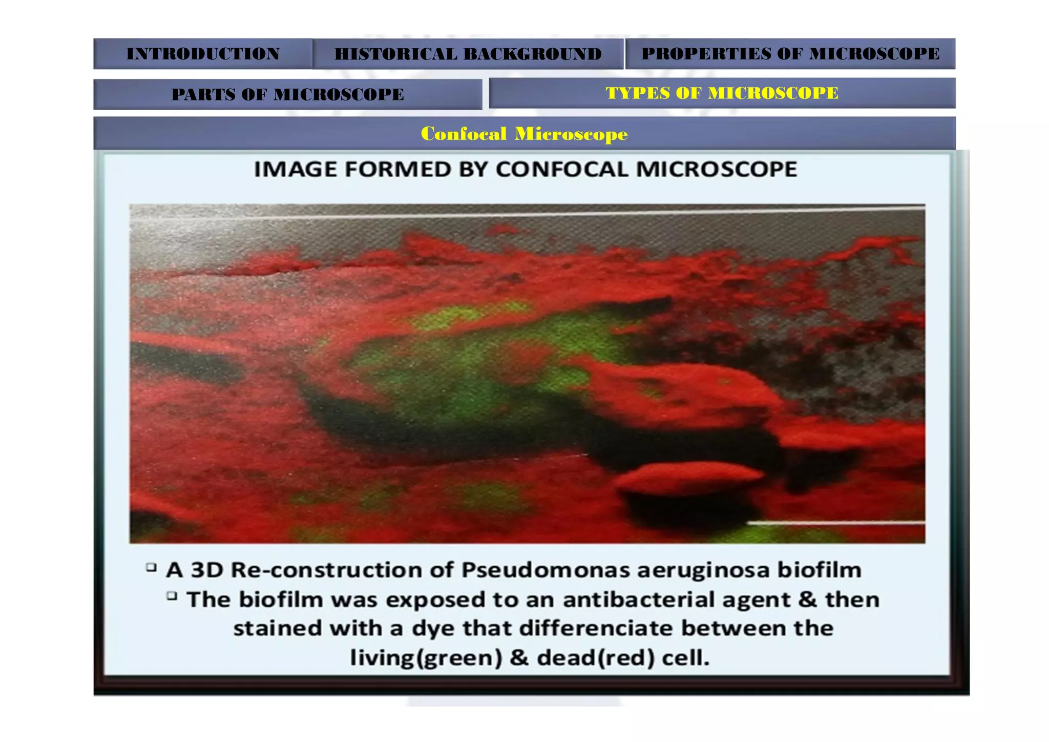INTRODUCTION HISTORICAL BACKGROUND PROPERTIES OF MICROSCOPE
PARTS OF MICROSCOPE TYPES OF MICROSCOPE
Confocal Microscope
 