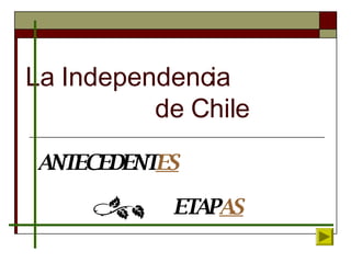 La Independencia  de Chile ANTECEDENT ES ETAP AS 