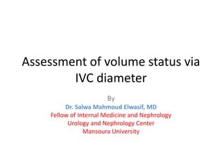 Assessment of volume status via
IVC diameter
By
Dr. Salwa Mahmoud Elwasif, MD
Fellow of Internal Medicine and Nephrology
Urology and Nephrology Center
Mansoura University
 