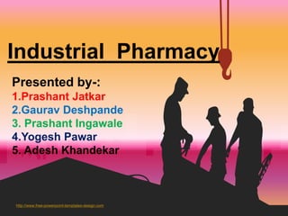 http://www.free-powerpoint-templates-design.com
Industrial Pharmacy
Presented by-:
1.Prashant Jatkar
2.Gaurav Deshpande
3. Prashant Ingawale
4.Yogesh Pawar
5. Adesh Khandekar
 