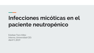 Infecciones micóticas en el
paciente neutropénico
Esteban Toro Vélez
Interno, Universidad CES
Abril 9, 2019
 