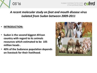 A recent molecular study on foot and mouth disease virus
isolated from Sudan between 2009-2011
• INTRODUCTION:
• Sudan is ...