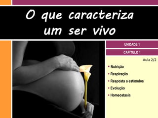 O que caracteriza
  um ser vivo
                          UNIDADE 1

                      CAPÍTULO 1

                                      Aula 2/2
              Nutrição
              Respiração
              Resposta a estímulos
              Evolução
              Homeostasia
 