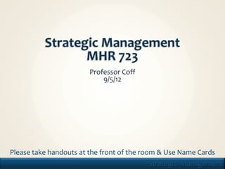 Please take handouts at the front of the room & Use Name Cards
1                                               Strategic Management
 