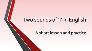 Two sounds of ‘I’ in English
A short lesson and practice
 