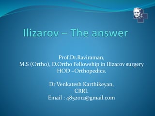 Prof.Dr.Raviraman,
M.S (Ortho), D.Ortho Fellowship in Ilizarov surgery
HOD –Orthopedics.
Dr Venkatesh Karthikeyan,
CRRI.
Email : 4852012@gmail.com
 