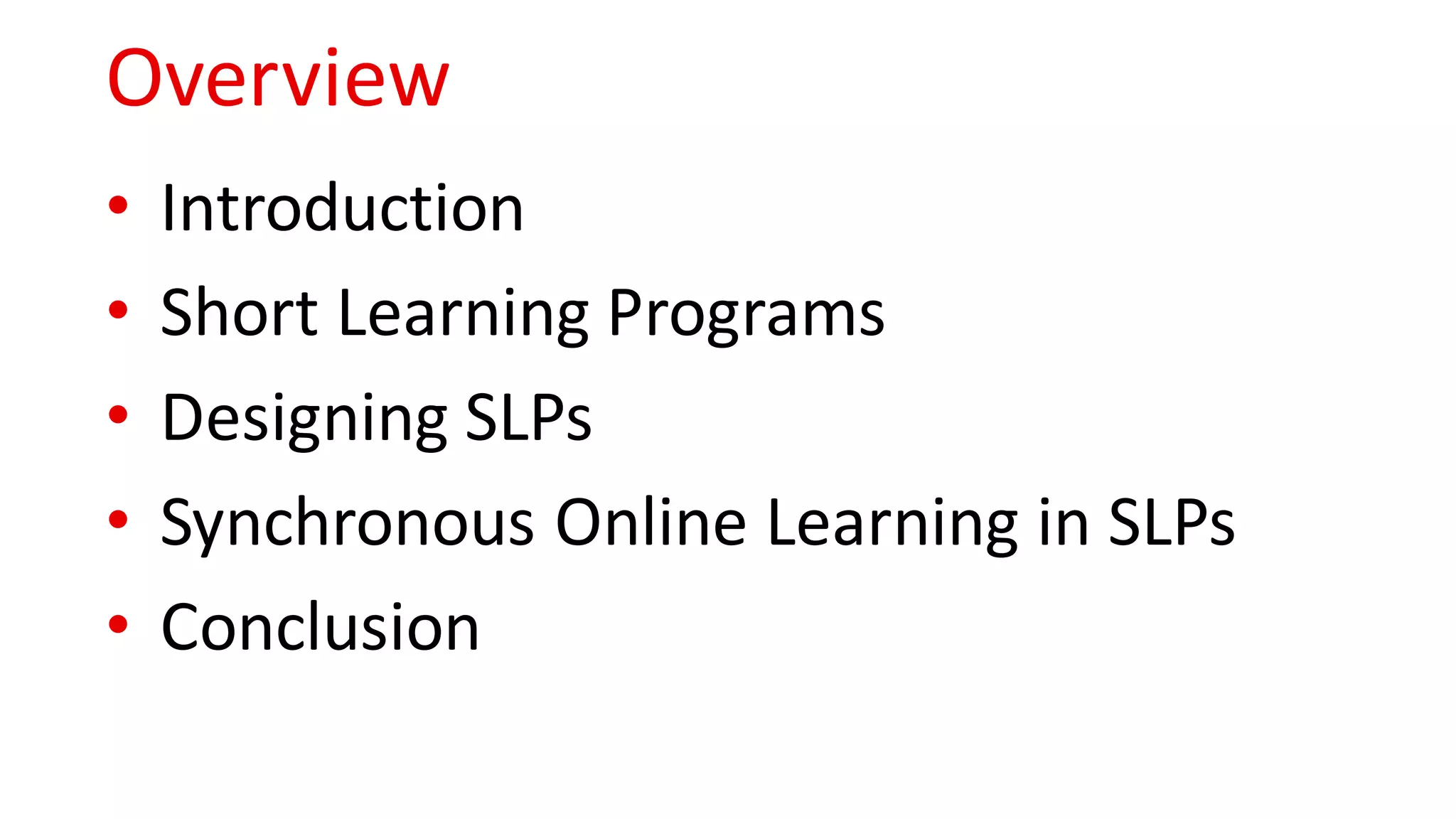 Overview
• Introduction
• Short Learning Programs
• Designing SLPs
• Synchronous Online Learning in SLPs
• Conclusion
 