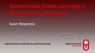 Synchronous Online Learning in
Short Learning Programs
Iwan Wopereis
 