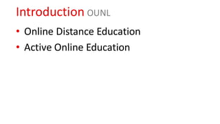 Introduction OUNL
• Online Distance Education
• Active Online Education
 