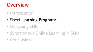 Overview
• Introduction
• Short Learning Programs
• Designing SLPs
• Synchronous Online Learning in SLPs
• Conclusion
 