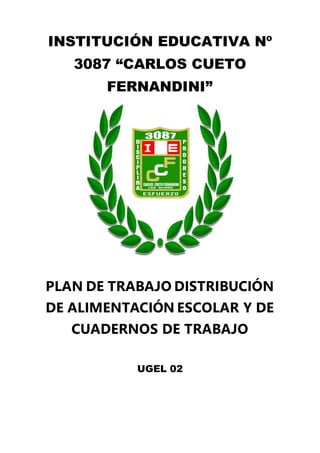 INSTITUCIÓN EDUCATIVA Nº
3087 “CARLOS CUETO
FERNANDINI”
PLAN DE TRABAJO DISTRIBUCIÓN
DE ALIMENTACIÓN ESCOLAR Y DE
CUADERNOS DE TRABAJO
UGEL 02
 