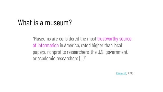 What is a museum?
“Museums are considered the most trustworthy source
of information in America, rated higher than local
p...