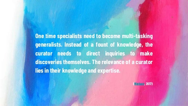 One time specialists need to become multi-tasking
generalists. Instead of a fount of knowledge, the
curator needs to direc...