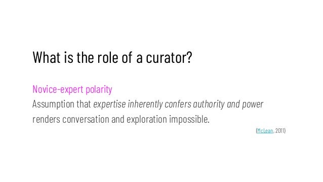 What is the role of a curator?
Novice-expert polarity
Assumption that expertise inherently confers authority and power
ren...