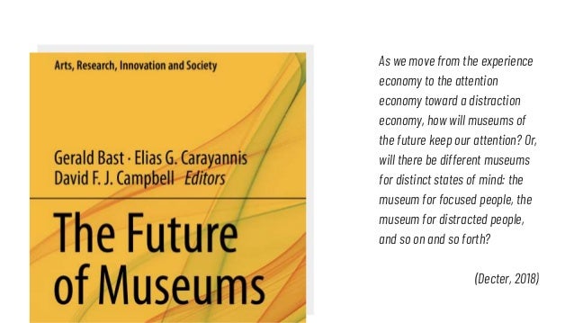 As we move from the experience
economy to the attention
economy toward a distraction
economy, how will museums of
the futu...
