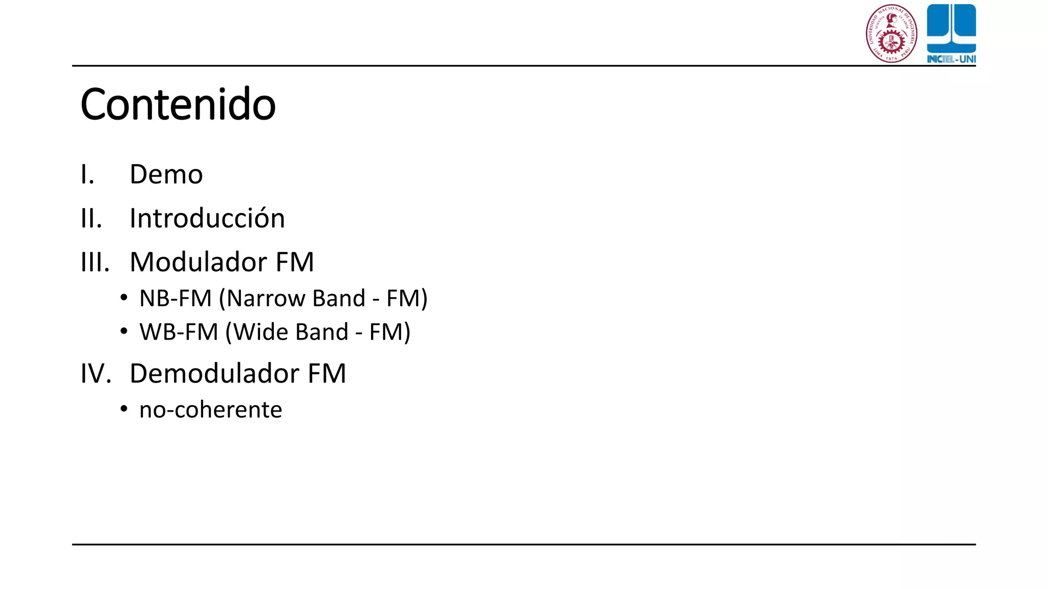 Contenido
I. Demo
II. Introducción
III. Modulador FM
• NB-FM (Narrow Band - FM)
• WB-FM (Wide Band - FM)
IV. Demodulador FM
• no-coherente
 