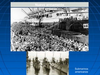 Nuevo armamento
Acorazado

Submarinos
americanos

 