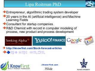 3Slide
IKnowFirst.com
Lipa Roitman PhD
Entrepreneur, algorithmic trading system developer
20 years in the AI (artificial...