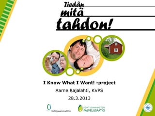 I Know What I Want! -project
Aarne Rajalahti, KVPS
28.3.2013
 