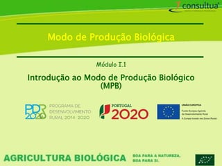 Módulo I.1
Introdução ao Modo de Produção Biológico
(MPB)
Modo de Produção Biológica
 