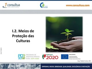 Proteção das culturas
Eng.º Rafael Corrêa, 2021
I.2. Meios de
Proteção das
Culturas
Eng.º Rafael Corrêa, 2021
 