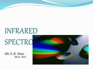 INFRARED
SPECTROSCOPY (I.R)
-Mr. S. R. Attar
[M.Sc. SET]
 