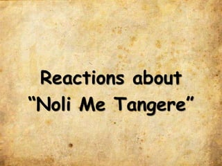 Reactions about
“Noli Me Tangere”
 