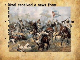 • Rizal received a news from
Blumentritt that the Cuban
Revolution and was raged by Yellow
Fever in 1895.
• That happening caused Rizal to write
a letter to Governor volunteering as
a doctor in Cuba in December 17,
1895.
• Months had passed, he received a
reply from Malacañang and allowed
him to go (July 30, 1896).
 