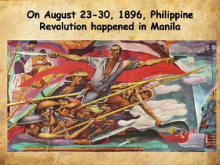 On August 23-30, 1896, Philippine
Revolution happened in Manila
 