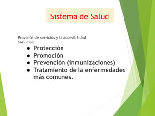 Sistema de Salud
Provisión de servicios y la accesibilidad
Servicios:
● Protección
● Promoción
● Prevención (inmunizaciones)
● Tratamiento de la enfermedades
más comunes.
 