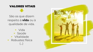 VALORES VITAIS
São os que dizem
respeito à vida ou à
qualidade de vida.
▪ Vida
▪ Saúde
▪ Vitalidade
▪ Robustez física
(…)
 