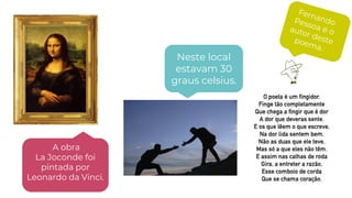 Neste local
estavam 30
graus celsius.
A obra
La Joconde foi
pintada por
Leonardo da Vinci.
 