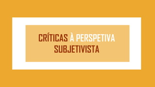 CRÍTICAS À PERSPETIVA
SUBJETIVISTA
 