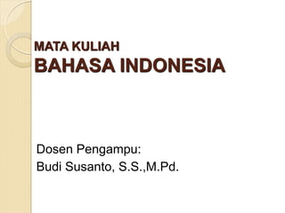 MATA KULIAH
BAHASA INDONESIA
Dosen Pengampu:
Budi Susanto, S.S.,M.Pd.
 