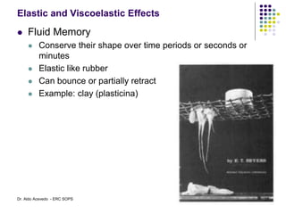 Elastic and Viscoelastic Effects
 Fluid Memory
 Conserve their shape over time periods or seconds or
minutes
 Elastic like rubber
 Can bounce or partially retract
 Example: clay (plasticina)
25
Dr. Aldo Acevedo - ERC SOPS
 
