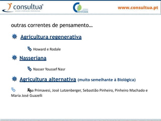 outras correntes de pensamento…
 Agricultura regenerativa
 Howard e Rodale
 Nasseriana
 Nasser Youssef Nasr
 Agricultura alternativa (muito semelhante á Biológica)
 Ana Primavesi, José Lutzenberger, Sebastião Pinheiro, Pinheiro Machado e
Maria José Guazelli
 