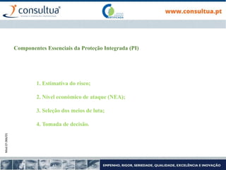 Mod.CF.066/01
Componentes Essenciais da Proteção Integrada (PI)
1. Estimativa do risco;
2. Nível económico de ataque (NEA);
3. Seleção dos meios de luta;
4. Tomada de decisão.
 