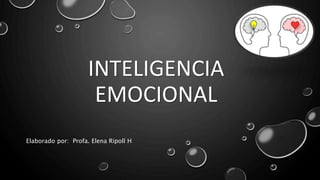 INTELIGENCIA
EMOCIONAL
Elaborado por: Profa. Elena Ripoll H
 