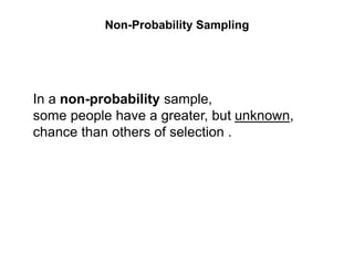 Non-Probability Sampling
In a non-probability sample,
some people have a greater, but unknown,
chance than others of selection .
 