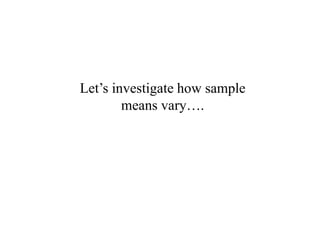 Let’s investigate how sample
means vary….
 