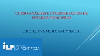 CURSO:ANÀLISIS E INTERPRETACION DE
ESTADOS FINNCIEROS
C.P.C. LEYVA MEJIAANDY SMITH
 