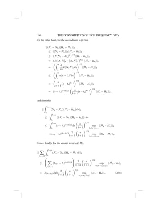 146 THE ECONOMETRICS OF HIGH FREQUENCY DATA
On the other hand, for the second term in (2.36),
||(Ns − Nti
)(Hs − Hti
)||1
≤ ||Ns − Nti
||2||Hs − Hti
||2
≤ E(Ns − Nti
)2
1/2
||Hs − Hti
||2
= (E([N, N]s − [N, N]ti
))1/2
||Hs − Hti
||q
=
Z s
ti
d
du
E[N, N]udu
1/2
||Hs − Hti
||2
≤
Z s
ti
a(u − ti)b
du
1/2
||Hs − Hti
||2
=

a
b + 1
(s − ti)b+1
1/2
||Hs − Hti
||2
= (s − ti)(b+1)/2

a
b + 1
(s − ti)b+1
1/2
||Hs − Hti
||2,
and from this
||
Z ti+1
ti
(Ns − Nti
)(Hs − Hti
)ds||1
≤
Z ti+1
ti
||(Ns − Nti
)(Hs − Hti
)||1ds
≤
Z ti+1
ti
(s − ti)(b+1)/2
ds

a
b + 1
1/2
sup
ti≤s≤ti+1
||Hs − Hti
||2
= (ti+1 − ti)(b+3)/2 2
b + 3

a
b + 1
1/2
sup
ti≤s≤ti+1
||Hs − Hti
||2.
Hence, finally, for the second term in (2.36),
||
X
ti+1≤t
Z ti+1
ti
(Ns − Nti
)(Hs − Hti
)dt||1
≤


X
t≤ti+1
(ti+1 − ti)(b+3)/2

 2
b + 3

a
b + 1
1/2
sup
0≤t−s≤∆(G)
||Hs − Ht||2
= R(b+3)/2(G)
2
b + 3

a
b + 1
1/2
sup
0≤t−s≤∆(G)
||Hs − Ht||2. (2.38)
 