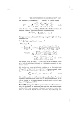 174 THE ECONOMETRICS OF HIGH FREQUENCY DATA
The “parameter” ζ corresponds to ζτn,i−1
. The block MLE is thus given as
ζ̂(r,s)
τn,i−1
=
1
m
(r,s)
n,i
X
j,k
(X
(r)
t
(r)
n,j
− X
(r)
t
(r)
n,j−1
)(X
(s)
t
(s)
n,k
− X
(s)
t
(s)
n,k−1
)
d{(t
(r)
n,j−1, t
(r)
n,j) ∩ (t
(s)
n,k−1, t
(s)
n,k)}
(2.63)
where the sum is over j, k satisfying (2.62) for which the denominator in the
summand is nonzero. The overall estimate of covariation is thus

hX(r), X(s)iT =
X
i
ζ̂(r,s)
τn,i−1
(τn,i − τn,i−1).
We suppose, of course, that each block is large enough for m
(r,s)
n,i to be always
greater than zero.
Under Qn, EQn
(ζ̂τn,i−1
|Fτn,i−1
) = ζτn,i−1
, and
VarQn
(ζ̂(r,s)
τn,i−1
|Fτn,i−1
)
=
1
m
(r,s)
n,i
!2

ζ(r,r)
τn,i−1
ζ(s,s)
τn,i−1
X
j,k
(t
(r)
n,j − t
(r)
n,j−1)(t
(s)
n,k − t
(s)
n,k−1)
d{(t
(r)
n,j−1, t
(r)
n,j) ∩ (t
(s)
n,k−1, t
(s)
n,k)}2
+ (ζ(r,s)
τn,i−1
)2
X
j1,j2,k1,k2
d{(t
(r)
n,j1−1, t
(r)
n,j1
) ∩ (t
(s)
n,k2−1, t
(s)
n,k2
)}
d{(t
(r)
n,j1−1, t
(r)
n,j1
) ∩ (t
(s)
n,k1−1, t
(s)
n,k1
)}
×
d{(t
(r)
n,j2−1, t
(r)
n,j2
) ∩ (t
(s)
n,k1−1, t
(s)
n,k1
)}
d{(t
(r)
n,j2−1, t
(r)
n,j2
) ∩ (t
(s)
n,k2−1, t
(s)
n,k2
)}
!!
. (2.64)
The first sum is over the same (j, k) as in (2.63), and the second sum is over
all j1, j2, k1, k2 satisfying (2.62), again for which the denominator in the sum-
mand is nonzero.
It is therefore easy to see that subject to conditions on the observation times
t
(r)
n,i and t
(s)
n,i, n1/2
( 
hX(r), X(s)iT − hX(r)
, X(s)
iT ) converges stably (under
Qn), to a mixed normal distribution with variance as the limit of
n
X
i
VarQn
(ζ̂(r,s)
τn,i−1
|Fτn,i−1
)(τn,i − τn,i−1)2
. (2.65)
It is straightforward to see that there is no adjustment from Qn to P. A formal
asymptotic analysis would be tedious, and has therefore been omitted. In any
case, to estimate the asymptotic variance, one would use (2.64)-(2.65), with
ζ̂τn,i−1
replacing ζτn,i−1
in (2.64).
Remark 2.46 An important difference from the Hayashi-Yoshida estimator is
that (2.63) depends on the observation times. This is in many instances unde-
sirable, and the choice of estimator will depend on the degree to which these
times are trusted. The Hayashi-Yoshida estimator is also aesthetically more
 
