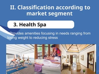 II. Classification according to
market segment
3. Health Spa
- Provides amenities focusing in needs ranging from
losing weight to reducing stress
to pamper oneself
 