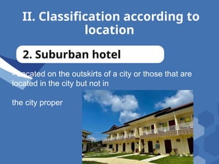 II. Classification according to
location
2. Suburban hotel
- Located on the outskirts of a city or those that are
located in the city but not in
the city proper
 