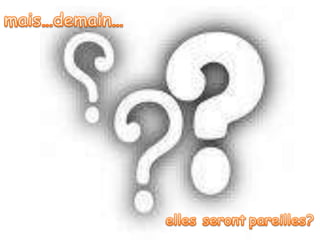 mais…demain…elles serontpareilles?