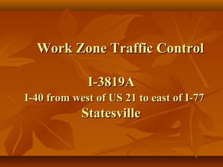 Work Zone Traffic Control

             I-3819A
I-40 from west of US 21 to east of I-77
            Statesville
 