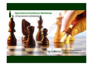 Operational Excellence Workshop

                                        e
i-4 Improvement methodology




                                  n   c
                              l le
                            ce
                     p    x
                   b                   PT. Bina Persada Kinerja
                                       training@bpxcellence.com|0815 7470 4545
 