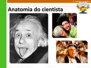 O trabalho científico




Anatomia do cientista




Ciências – 7º ano Ens. Fundamental   1º Bimestre       Profa. Rebeca Vale
 